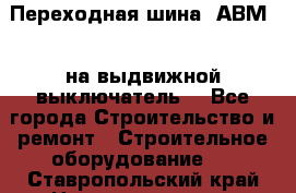 Переходная шина  АВМ20, на выдвижной выключатель. - Все города Строительство и ремонт » Строительное оборудование   . Ставропольский край,Невинномысск г.